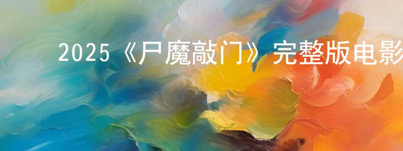 ﻿陈伦宝发布﻿2025《尸魔敲门》完整版电影/在线观看/百度云-美剧天堂